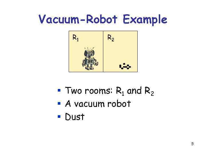 Vacuum-Robot Example R 1 R 2 § Two rooms: R 1 and R 2