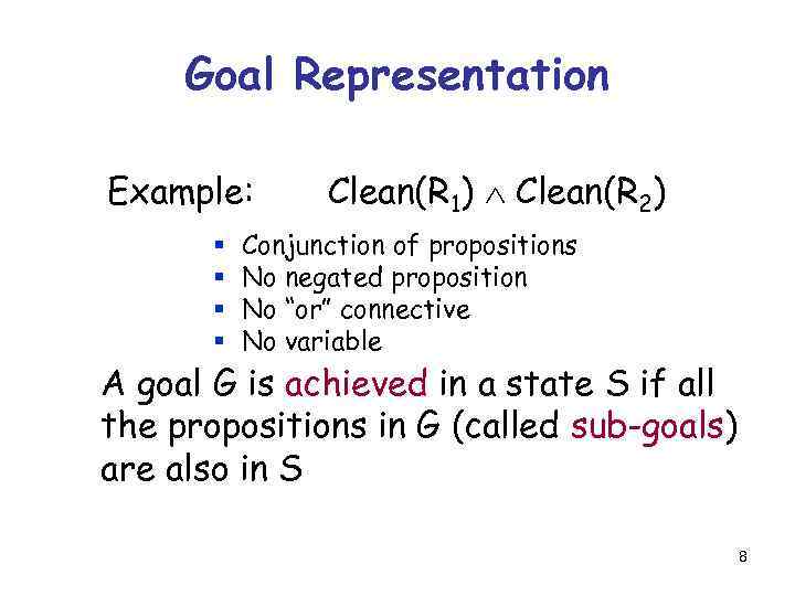Goal Representation Example: § § Clean(R 1) Clean(R 2) Conjunction of propositions No negated