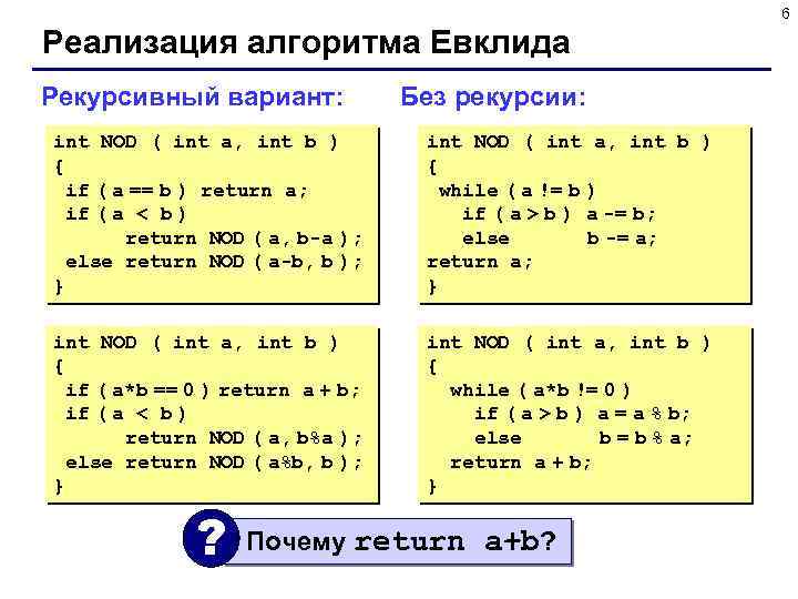 6 Реализация алгоритма Евклида Рекурсивный вариант: Без рекурсии: int NOD ( int a, int