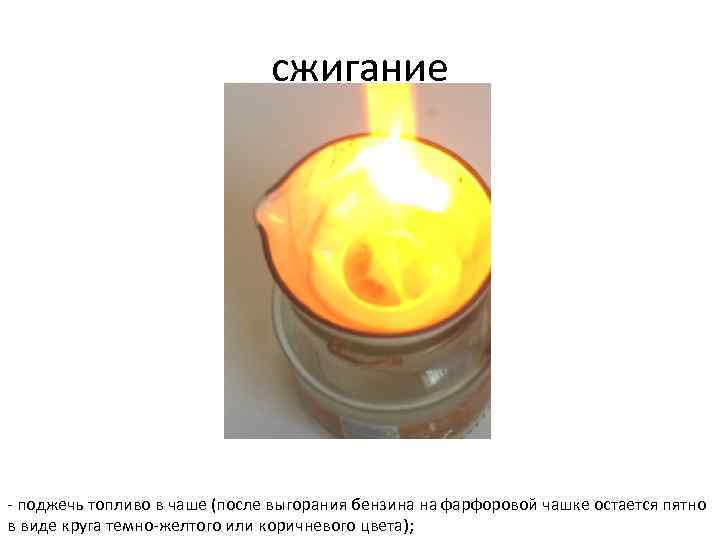 сжигание - поджечь топливо в чаше (после выгорания бензина на фарфоровой чашке остается пятно