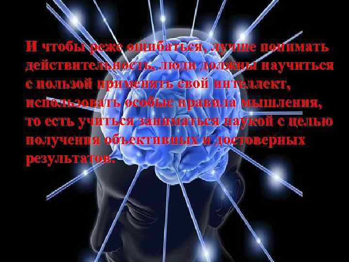 И чтобы реже ошибаться, лучше понимать действительность, люди должны научиться с пользой применять свой