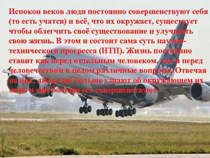 Испокон веков люди постоянно совершенствуют себя (то есть учатся) и всё, что их окружает,