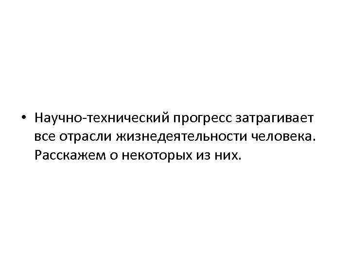  • Научно-технический прогресс затрагивает все отрасли жизнедеятельности человека. Расскажем о некоторых из них.