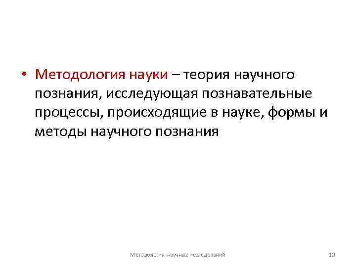  • Методология науки – теория научного познания, исследующая познавательные процессы, происходящие в науке,