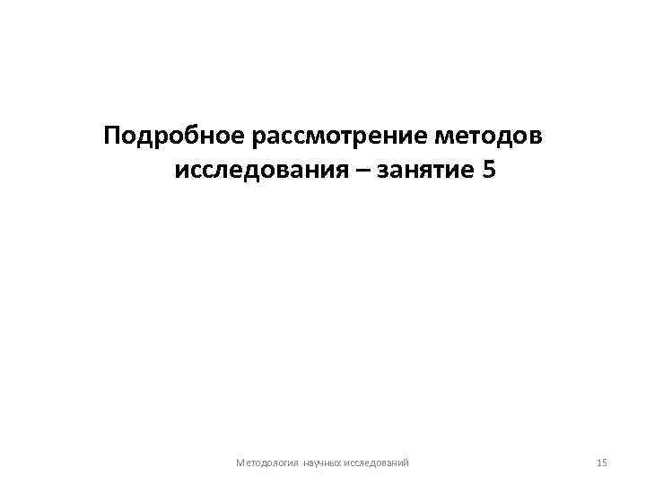 Подробное рассмотрение методов исследования – занятие 5 Методология научных исследований 15 