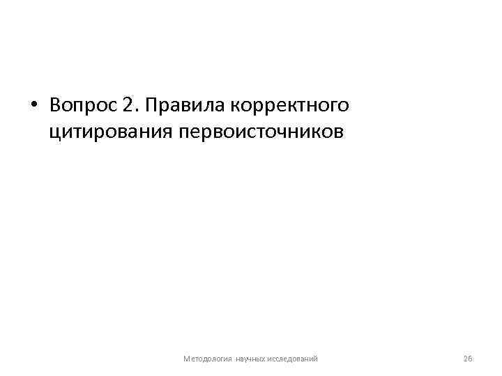  • Вопрос 2. Правила корректного цитирования первоисточников Методология научных исследований 26 