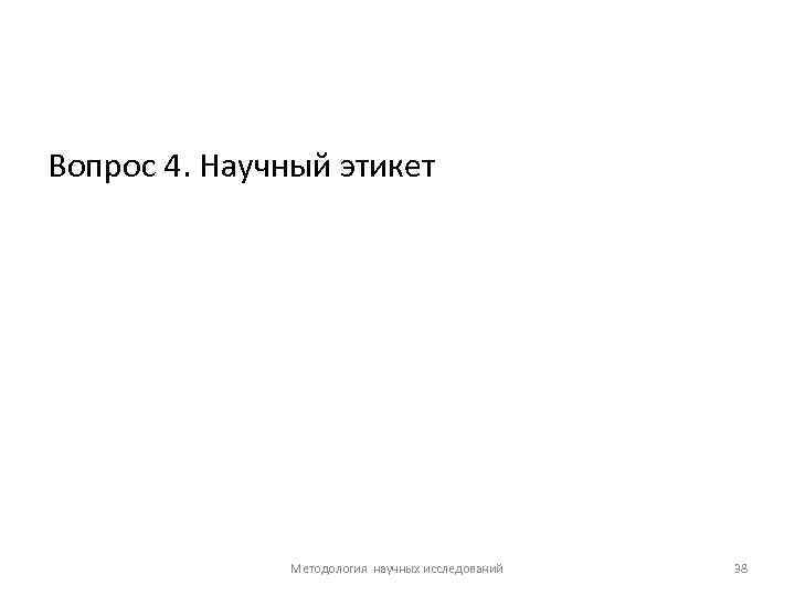 Вопрос 4. Научный этикет Методология научных исследований 38 