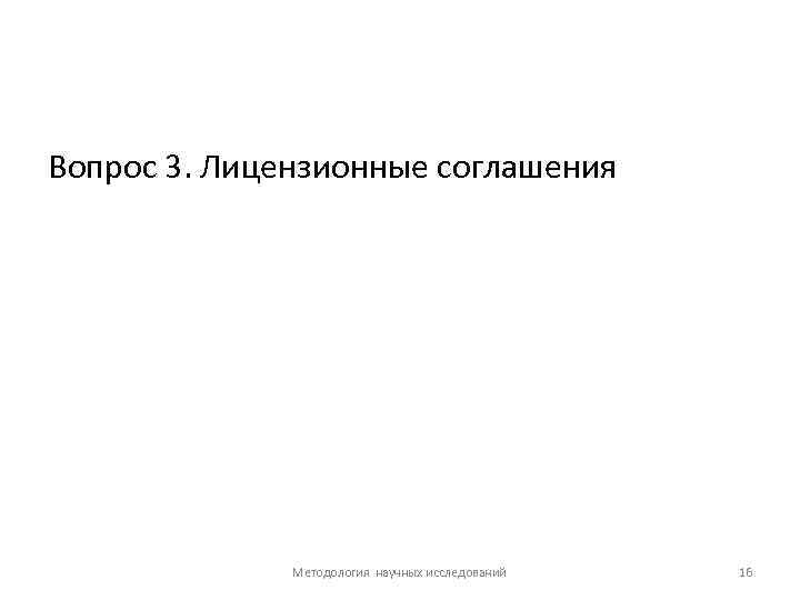 Вопрос 3. Лицензионные соглашения Методология научных исследований 16 