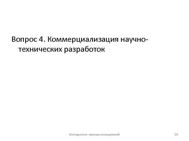 Вопрос 4. Коммерциализация научно технических разработок Методология научных исследований 24 