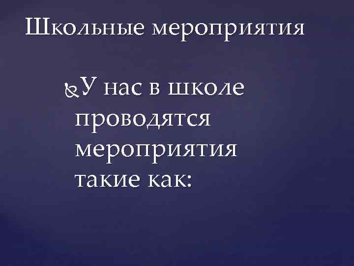 Школьные мероприятия У нас в школе проводятся мероприятия такие как: 