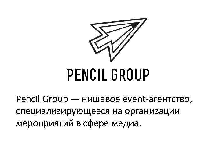 Pencil Group — нишевое event-агентство, специализирующееся на организации мероприятий в сфере медиа. 