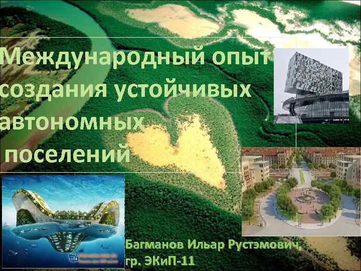 Международный опыт создания устойчивых автономных поселений Багманов Ильар Рустэмович, гр. ЭКи. П-11 