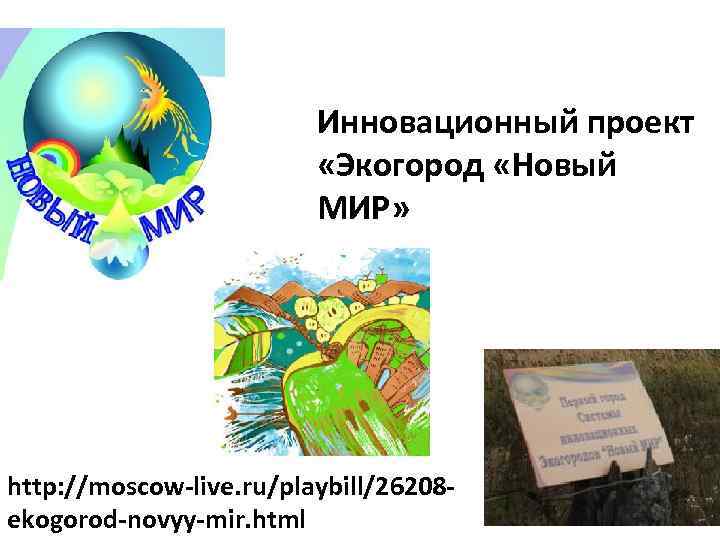 Инновационный проект «Экогород «Новый МИР» http: //moscow-live. ru/playbill/26208 ekogorod-novyy-mir. html 
