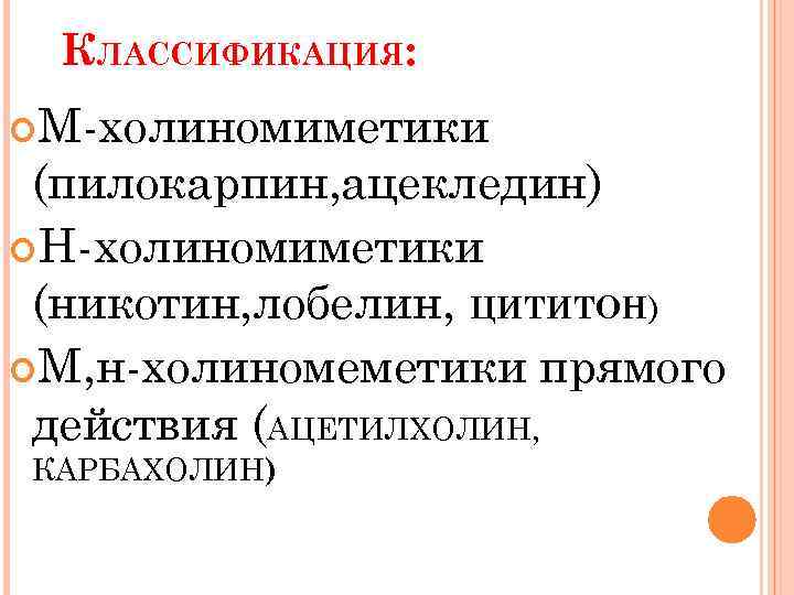 КЛАССИФИКАЦИЯ: М-холиномиметики (пилокарпин, ацекледин) Н-холиномиметики (никотин, лобелин, ЦИТИТОН) М, н-холиномеметики прямого действия (АЦЕТИЛХОЛИН, КАРБАХОЛИН)