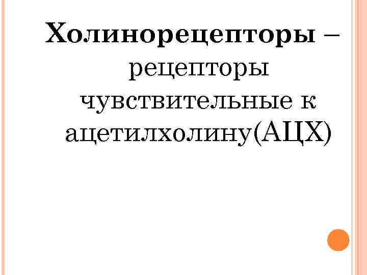 Холинорецепторы – рецепторы чувствительные к ацетилхолину(АЦХ) 