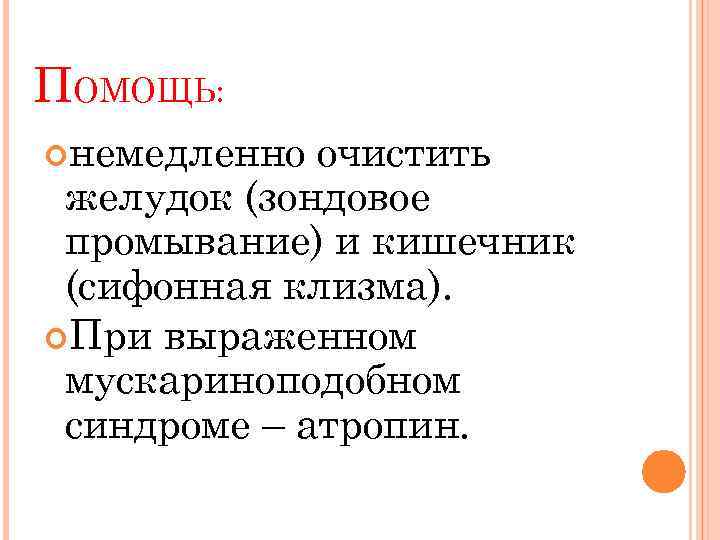 ПОМОЩЬ: немедленно очистить желудок (зондовое промывание) и кишечник (сифонная клизма). При выраженном мускариноподобном синдроме