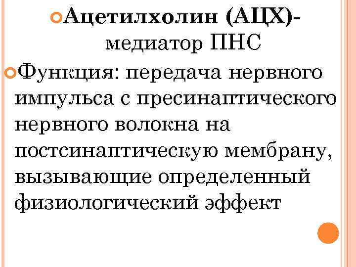  Ацетилхолин (АЦХ)медиатор ПНС Функция: передача нервного импульса с пресинаптического нервного волокна на постсинаптическую