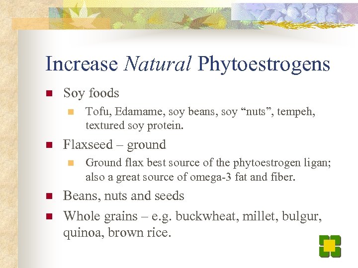 Increase Natural Phytoestrogens n Soy foods n n Flaxseed – ground n n n