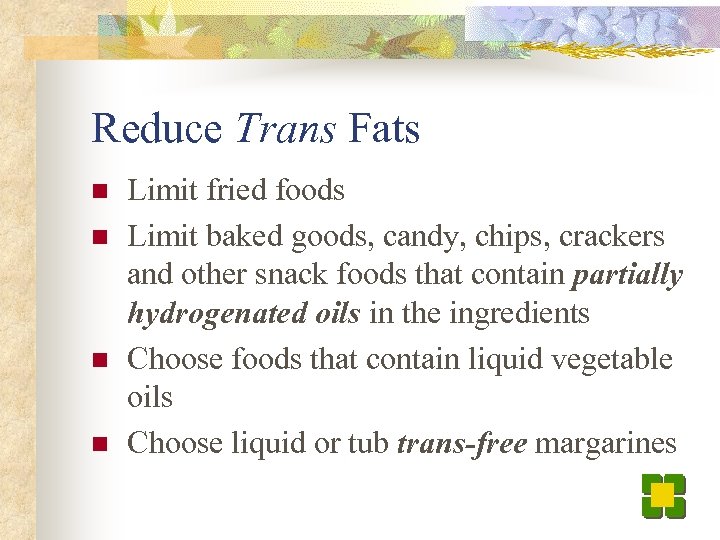 Reduce Trans Fats n n Limit fried foods Limit baked goods, candy, chips, crackers