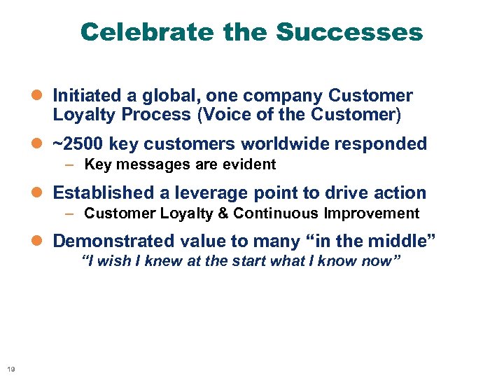 Celebrate the Successes l Initiated a global, one company Customer Loyalty Process (Voice of