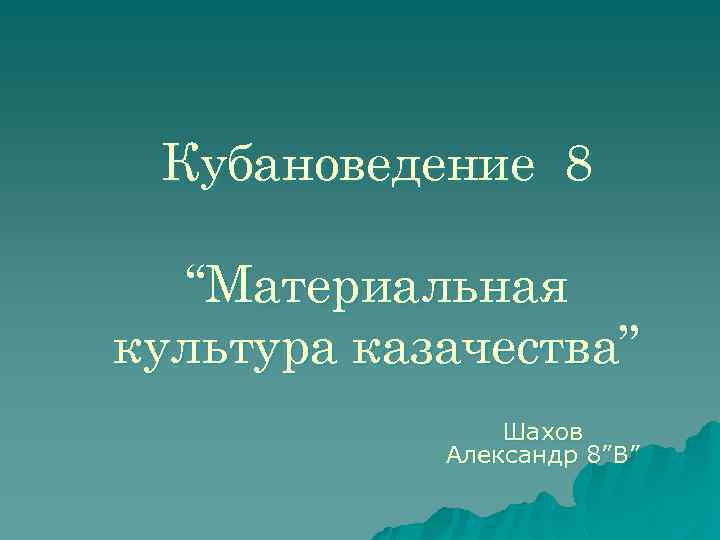 Кубановедение 8 “Материальная культура казачества” Шахов Александр 8”В” 