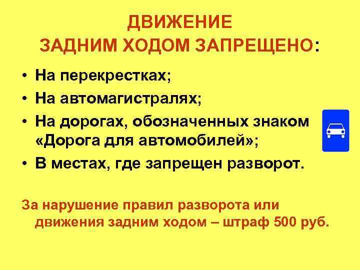 ДВИЖЕНИЕ ЗАДНИМ ХОДОМ ЗАПРЕЩЕНО: • На перекрестках; • На автомагистралях; • На дорогах, обозначенных