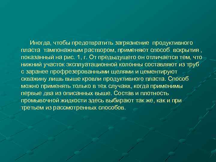 Иногда, чтобы предотвратить загрязнение продуктивного пласта тампонажным раствором, применяют способ вскрытия , показанный на