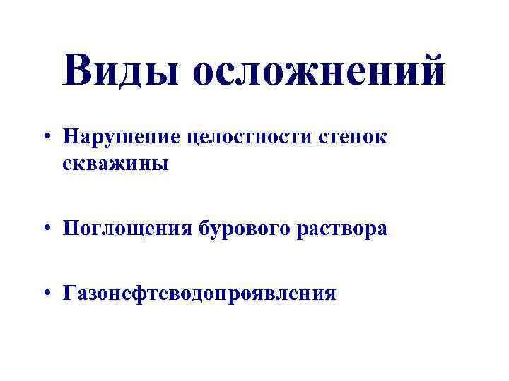 Виды осложнений • Нарушение целостности стенок скважины • Поглощения бурового раствора • Газонефтеводопроявления 