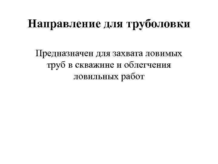 Направление для труболовки Предназначен для захвата ловимых труб в скважине и облегчения ловильных работ