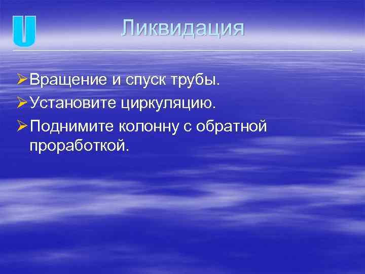 Ликвидация Ø Вращение и спуск трубы. Ø Установите циркуляцию. Ø Поднимите колонну с обратной