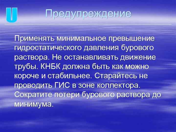 Предупреждение Применять минимальное превышение гидростатического давления бурового раствора. Не останавливать движение трубы. КНБК должна