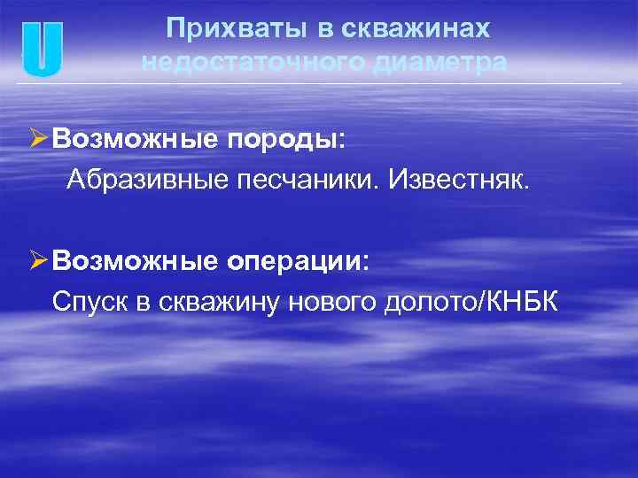 Прихваты в скважинах недостаточного диаметра Ø Возможные породы: Абразивные песчаники. Известняк. Ø Возможные операции: