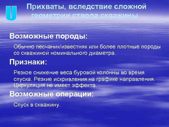 Прихваты, вследствие сложной геометрии ствола скважины Возможные породы: Обычно песчаник/известняк или более плотные породы