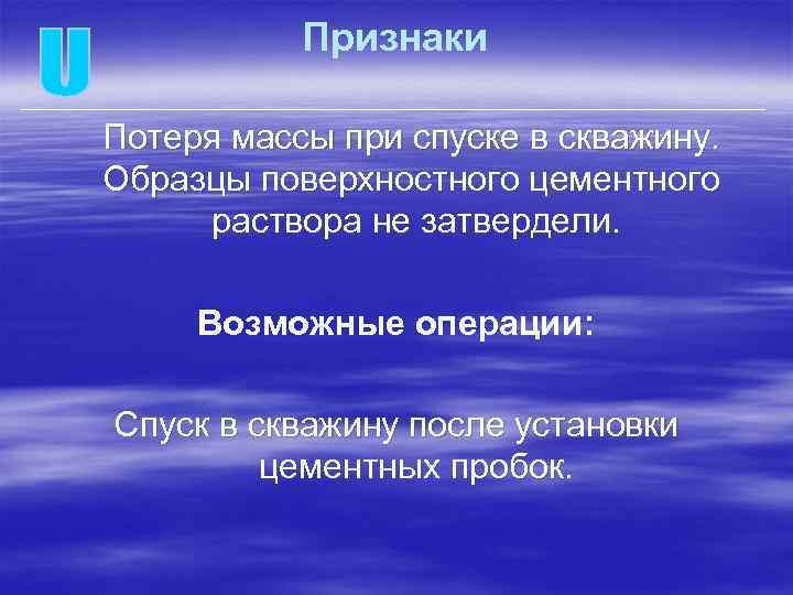 Признаки Потеря массы при спуске в скважину. Образцы поверхностного цементного раствора не затвердели. Возможные