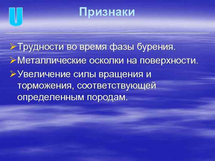 Признаки Ø Трудности во время фазы бурения. Ø Металлические осколки на поверхности. Ø Увеличение