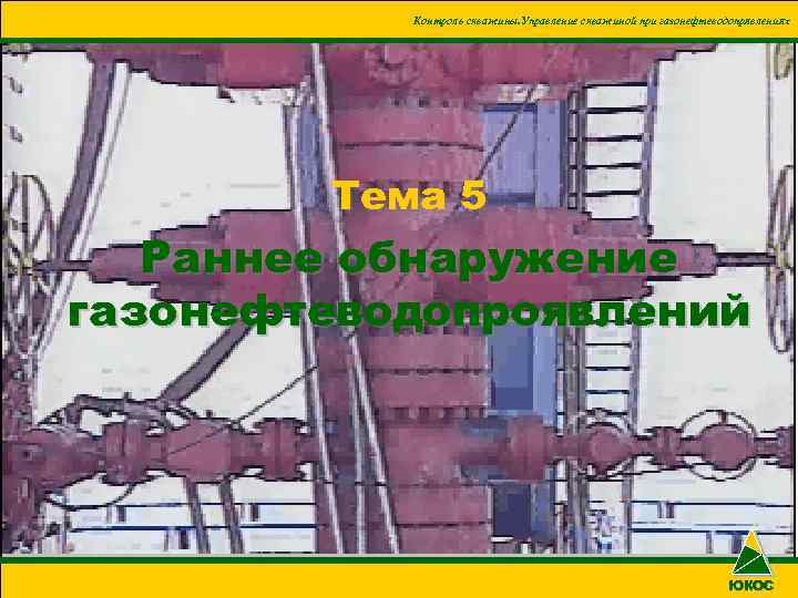 Контроль скважины. Управление скважиной при газонефтеводопрявлениях Тема 5 Раннее обнаружение газонефтеводопроявлений ЮКОС 