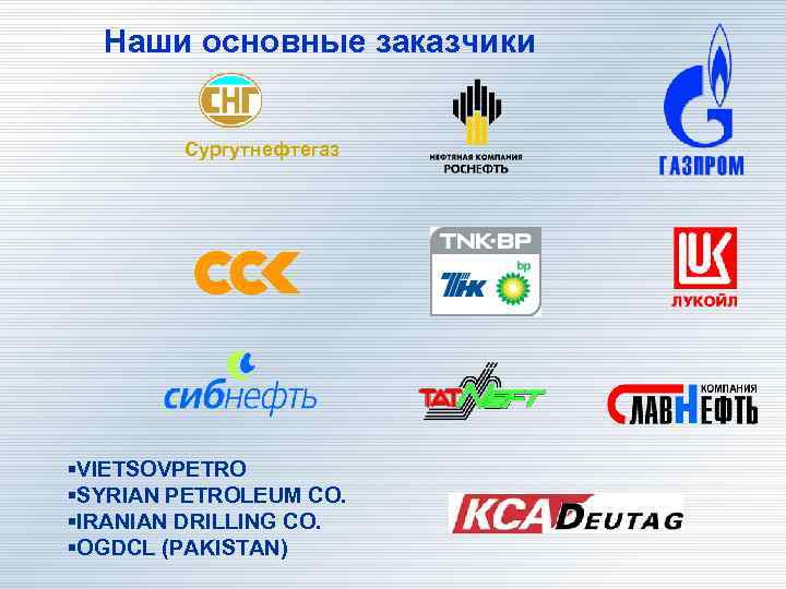 Наши основные заказчики Сургутнефтегаз §VIETSOVPETRO §SYRIAN PETROLEUM CO. §IRANIAN DRILLING CO. §OGDCL (PAKISTAN) 