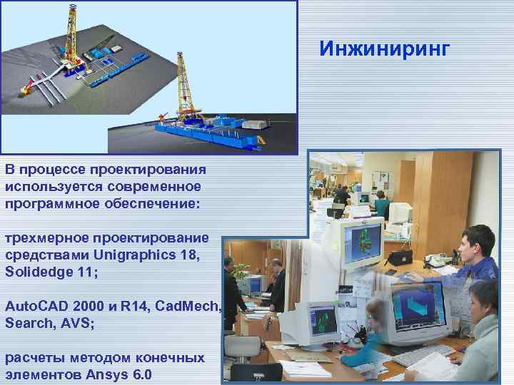 Инжиниринг В процессе проектирования используется современное программное обеспечение: трехмерное проектирование средствами Unigraphics 18, Solidedge