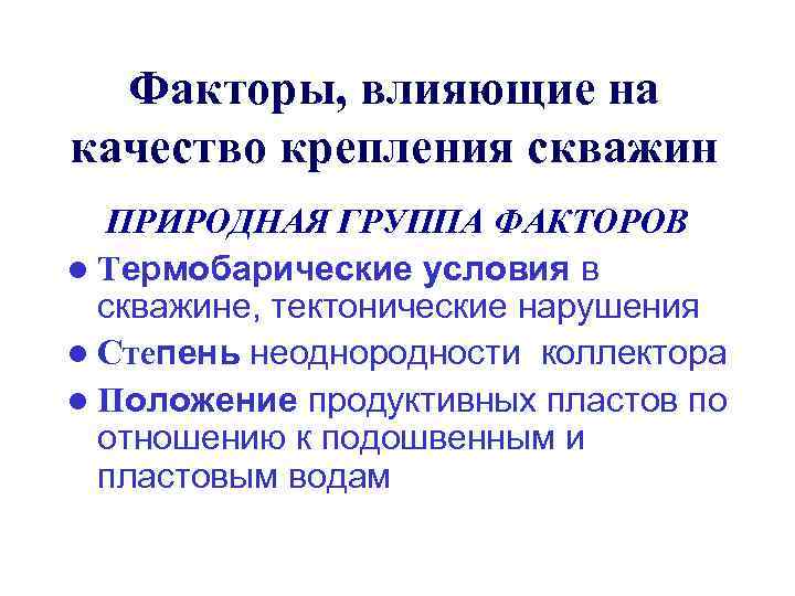Факторы, влияющие на качество крепления скважин ПРИРОДНАЯ ГРУППА ФАКТОРОВ l Термобарические условия в скважине,