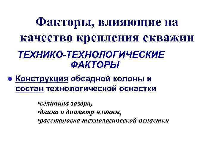 Факторы, влияющие на качество крепления скважин ТЕХНИКО-ТЕХНОЛОГИЧЕСКИЕ ФАКТОРЫ l Конструкция обсадной колоны и состав