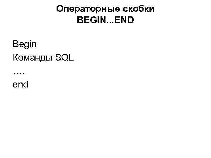 Операторные скобки BEGIN. . . END Begin Команды SQL …. end 