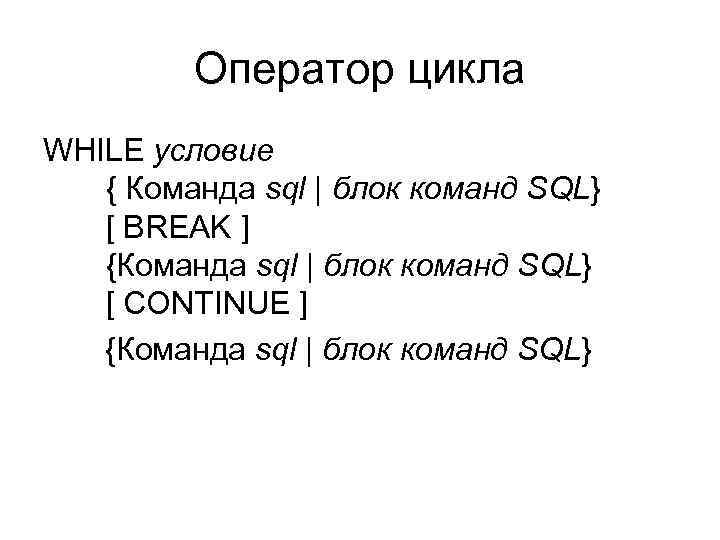 Оператор цикла WHILE условие { Команда sql | блок команд SQL} [ BREAK ]