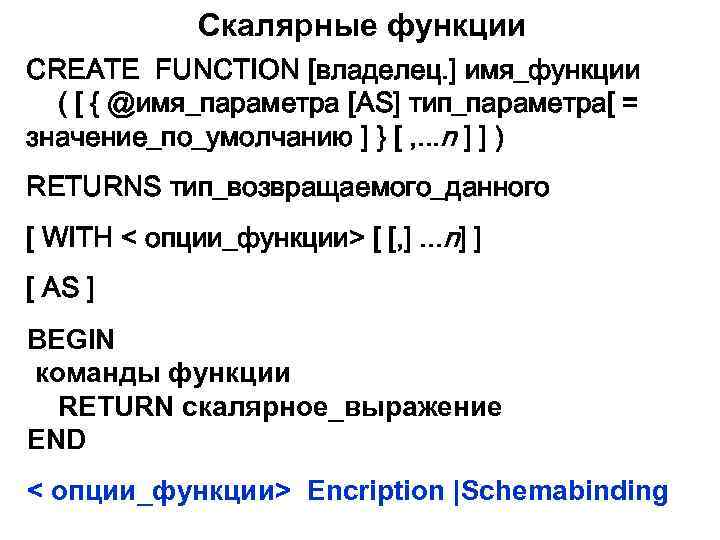 Скалярные функции CREATE FUNCTION [владелец. ] имя_функции ( [ { @имя_параметра [AS] тип_параметра[ =