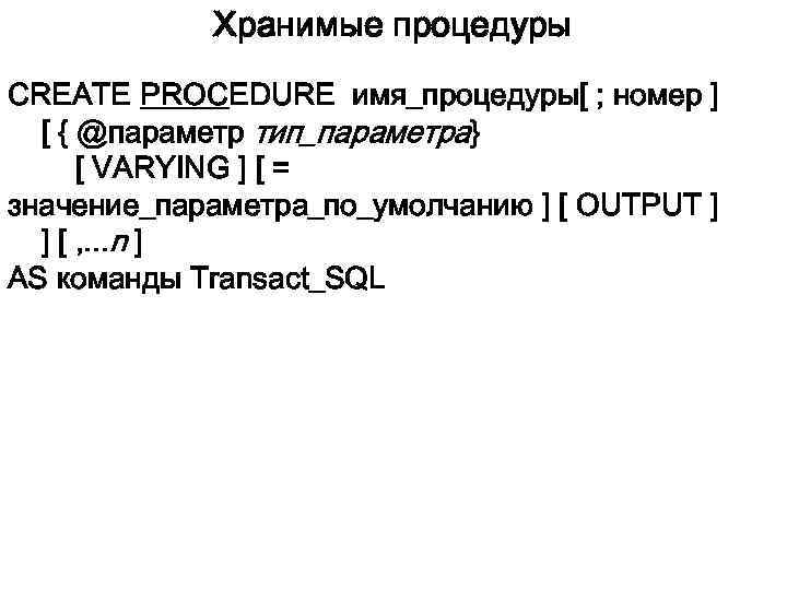 Хранимые процедуры CREATE PROCEDURE имя_процедуры[ ; номер ] [ { @параметр тип_параметра} [ VARYING