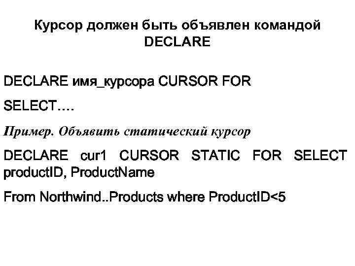 Курсор должен быть объявлен командой DECLARE имя_курсора CURSOR FOR SELECT…. Пример. Объявить статический курсор