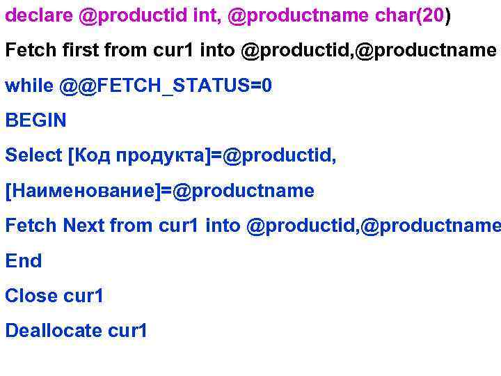 declare @productid int, @productname char(20) Fetch first from cur 1 into @productid, @productname while