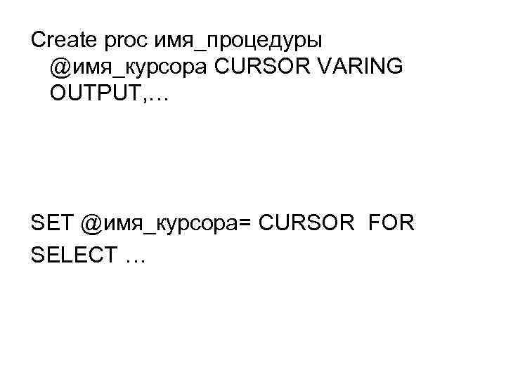 Create proc имя_процедуры @имя_курсора CURSOR VARING OUTPUT, … SET @имя_курсора= CURSOR FOR SELECT …