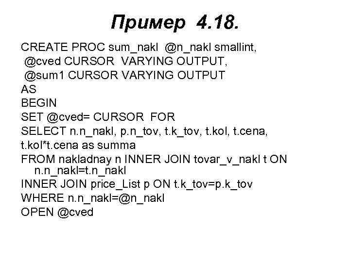 Пример 4. 18. CREATE PROC sum_nakl @n_nakl smallint, @cved CURSOR VARYING OUTPUT, @sum 1