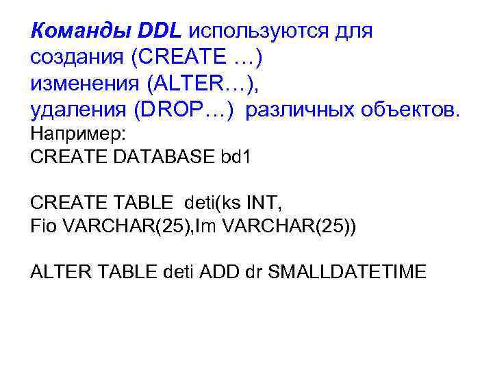 Команды DDL используются для создания (CREATE …) изменения (ALTER…), удаления (DROP…) различных объектов. Например: