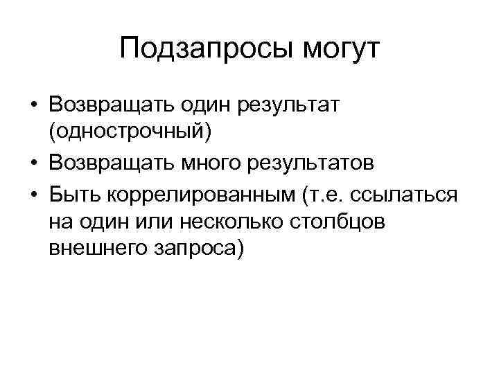 Подзапросы могут • Возвращать один результат (однострочный) • Возвращать много результатов • Быть коррелированным